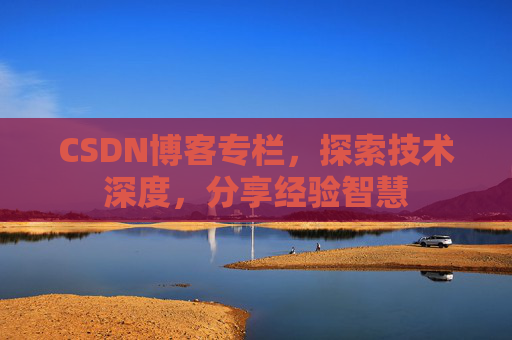 CSDN博客专栏,探索技术深度,分享经验智慧 CSDN博客专栏,探索技术深度,分享经验智慧